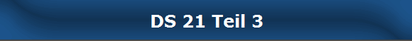 DS 21 Teil 3